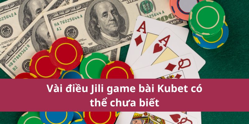 Trải Nghiệm Jili Game Bài Kubet Với Nhiều Ưu Đãi Lớn 2 Vài điều Jili game bài Kubet có thể chưa biết