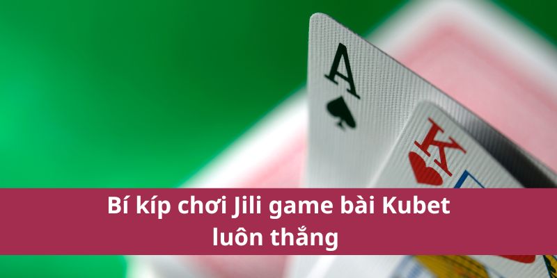 Trải Nghiệm Jili Game Bài Kubet Với Nhiều Ưu Đãi Lớn 4 Bí kíp chơi jili game bài kubet luôn thắng
