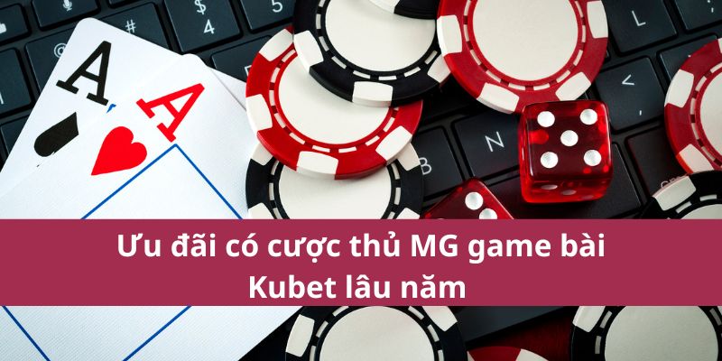 Ưu đãi có cược thủ MG game bài Kubet lâu năm 