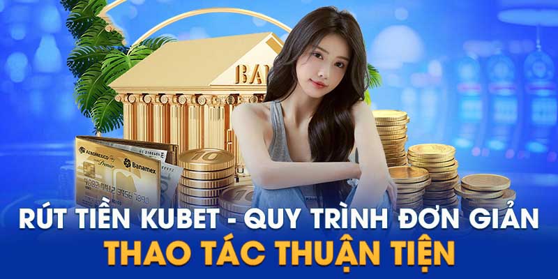 Rút Tiền Kubet Dễ Dàng, Nhanh Gọn Với Các Bước Đơn Giản 1 rút tiền Kubet