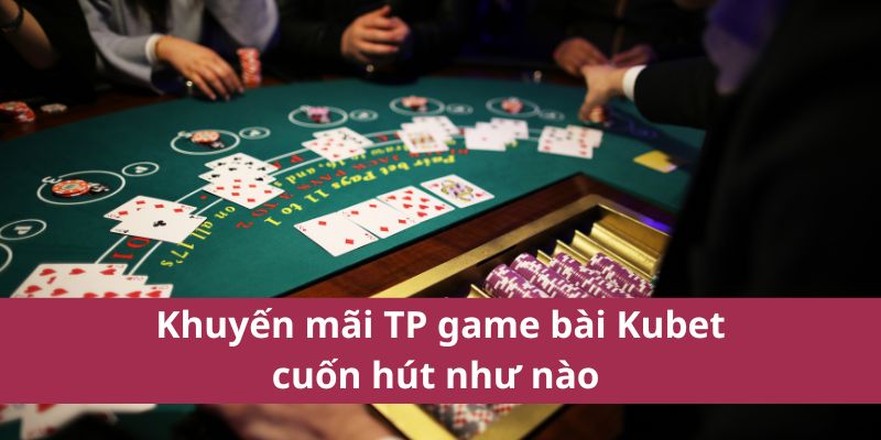 Game Hot Nhất Tại TP Game Bài Kubet 2025 Không Thể Bỏ Lỡ 4 Khuyến mãi TP game bài Kubet cuốn hút như nào